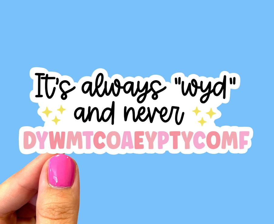 It's Always "wyd" and Never DYWMTCOAEYPTYCOMF Sticker